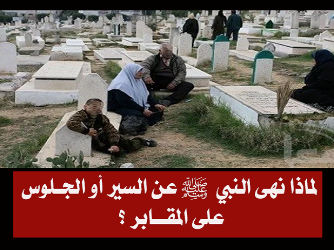 لماذا نهى النبي ﷺ السير أو الجـلوس على المقــابر .. لن تصدق السبب ؟