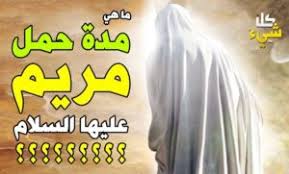 ماهي مدة حمل السيدة مريم بسيدنا عيسى عليه السلام؟