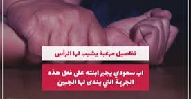 شاهد اب سعودي يجبر ابنته على فعل هذا الأمر الصادم ..تفاصيل يشيب لها الرأس..!